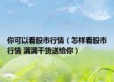 你可以看股市行情（怎样看股市行情 满满干货送给你）