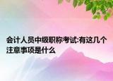 会计人员中级职称考试:有这几个注意事项是什么