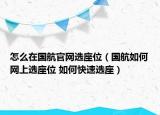 怎么在国航官网选座位（国航如何网上选座位 如何快速选座）
