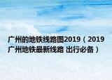 广州的地铁线路图2019（2019广州地铁最新线路 出行必备）