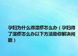 孕妇为什么得湿疹怎么办（孕妇得了湿疹怎么办以下方法助你解决问题）