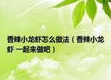 香辣小龙虾怎么做法（香辣小龙虾 一起来做吧）