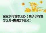 宝宝长得慢怎么办（孩子长得慢怎么办 做好以下三点）