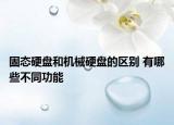 固态硬盘和机械硬盘的区别 有哪些不同功能