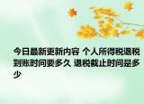 今日最新更新内容 个人所得税退税到账时间要多久 退税截止时间是多少