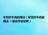 牛奶炒牛肉的做法（家常炒牛奶的做法 一起动手试试吧）