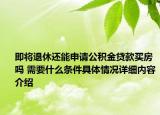 即将退休还能申请公积金贷款买房吗 需要什么条件具体情况详细内容介绍