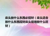 床头放什么东西必招财（床头适合放什么东西招财床头背墙放什么旺财）