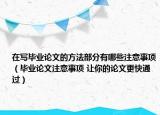 在写毕业论文的方法部分有哪些注意事项（毕业论文注意事项 让你的论文更快通过）