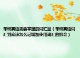 考研英语需要掌握的词汇量（考研英语词汇到底该怎么记增加使用词汇的机会）