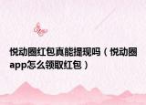 悦动圈红包真能提现吗（悦动圈app怎么领取红包）