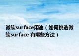 微软surface用途（如何挑选微软surface 有哪些方法）