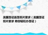 美国签证面签照片要求（美国签证照片要求 教你轻松办签证）
