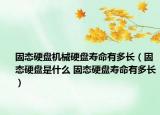 固态硬盘机械硬盘寿命有多长（固态硬盘是什么 固态硬盘寿命有多长）