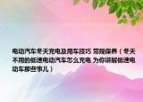 电动汽车冬天充电及用车技巧 常规保养（冬天不用的低速电动汽车怎么充电 为你讲解低速电动车那些事儿）