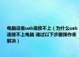 电脑设备usb连接不上（为什么usb连接不上电脑 通过以下步骤操作来解决）