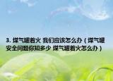 3. 煤气罐着火 我们应该怎么办（煤气罐安全问题你知多少 煤气罐着火怎么办）
