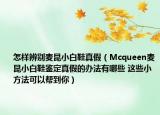 怎样辨别麦昆小白鞋真假（Mcqueen麦昆小白鞋鉴定真假的办法有哪些 这些小方法可以帮到你）