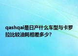 qashqai是日产什么车型与卡罗拉比较油耗相差多少?