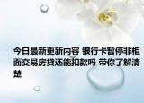 今日最新更新内容 银行卡暂停非柜面交易房贷还能扣款吗 带你了解清楚