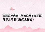 离职证明内容一般怎么写（离职证明怎么写 格式是怎么样的）