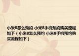 小米8怎么预约 小米8手机预约购买流程如下（小米8怎么预约 小米8手机预约购买流程如下）