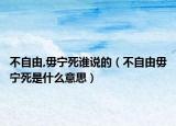 不自由,毋宁死谁说的（不自由毋宁死是什么意思）