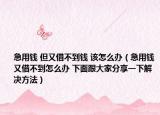 急用钱 但又借不到钱 该怎么办（急用钱又借不到怎么办 下面跟大家分享一下解决方法）