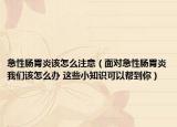 急性肠胃炎该怎么注意（面对急性肠胃炎我们该怎么办 这些小知识可以帮到你）