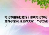 笔记本用来打游戏（游戏笔记本玩游戏小常识 这里教大家一个小方法）