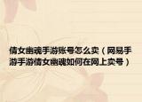 倩女幽魂手游账号怎么卖（网易手游手游倩女幽魂如何在网上卖号）