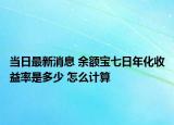 当日最新消息 余额宝七日年化收益率是多少 怎么计算