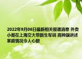 2022年9月06日最新相关报道消息 外卖小哥在上海交大带新生军训 高帅旗讲述家庭情况令人心酸