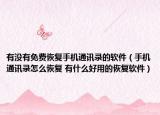 有没有免费恢复手机通讯录的软件（手机通讯录怎么恢复 有什么好用的恢复软件）