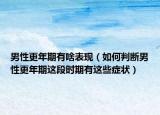 男性更年期有啥表现（如何判断男性更年期这段时期有这些症状）