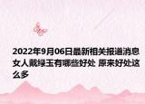 2022年9月06日最新相关报道消息 女人戴绿玉有哪些好处 原来好处这么多