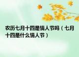 农历七月十四是情人节吗（七月十四是什么情人节）
