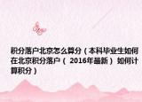 积分落户北京怎么算分（本科毕业生如何在北京积分落户（ 2016年最新） 如何计算积分）