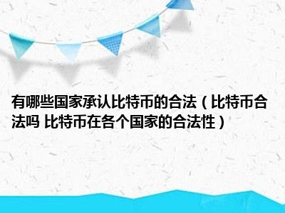 哪些国家认可比特币的合法性（比特币合法吗？比特币在各国的合法性）