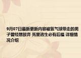 9月07日最新更新内容被氢气球带走的男子曾经想放弃 死里逃生必有后福 详细情况介绍