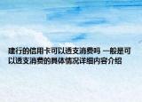 建行的信用卡可以透支消费吗 一般是可以透支消费的具体情况详细内容介绍
