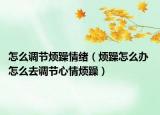 怎么调节烦躁情绪（烦躁怎么办 怎么去调节心情烦躁）