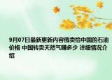 9月07日最新更新内容俄卖给中国的石油价格 中国转卖天然气赚多少 详细情况介绍
