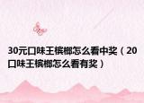 30元口味王槟榔怎么看中奖（20口味王槟榔怎么看有奖）