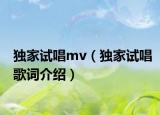 独家试唱mv（独家试唱歌词介绍）
