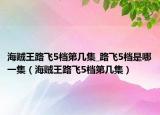海贼王路飞5档第几集_路飞5档是哪一集（海贼王路飞5档第几集）