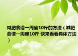 减肥食谱一周瘦10斤的方法（减肥食谱一周瘦10斤 快来看看具体方法）