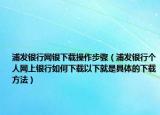 浦发银行网银下载操作步骤（浦发银行个人网上银行如何下载以下就是具体的下载方法）