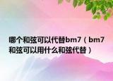 哪个和弦可以代替bm7（bm7和弦可以用什么和弦代替）