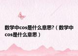 数学中cos是什么意思?（数学中cos是什么意思）